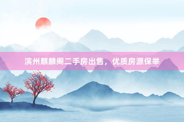 滨州麒麟阁二手房出售，优质房源保举