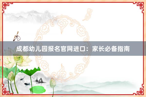 成都幼儿园报名官网进口：家长必备指南