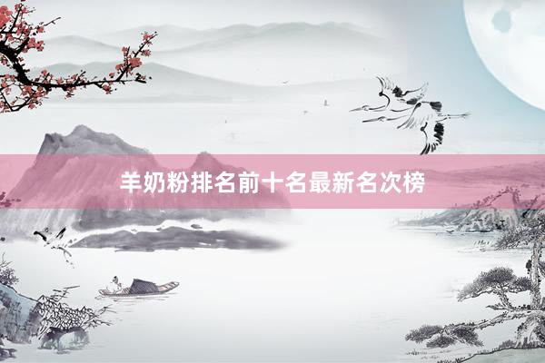 羊奶粉排名前十名最新名次榜