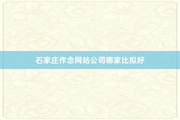 石家庄作念网站公司哪家比拟好