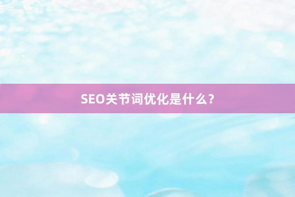 SEO关节词优化是什么？