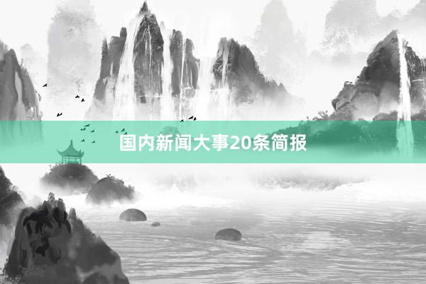 国内新闻大事20条简报