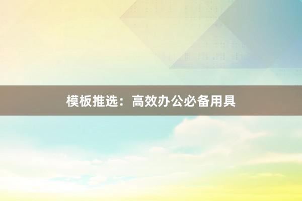 模板推选：高效办公必备用具