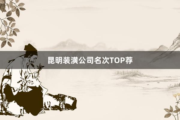 昆明装潢公司名次TOP荐