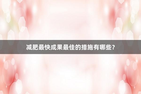 减肥最快成果最佳的措施有哪些？