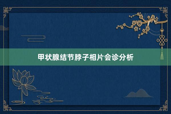 甲状腺结节脖子相片会诊分析