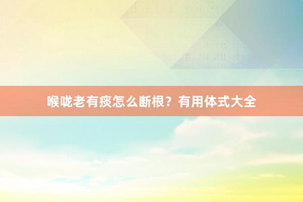 喉咙老有痰怎么断根？有用体式大全