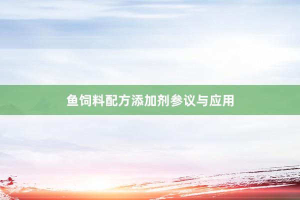 鱼饲料配方添加剂参议与应用
