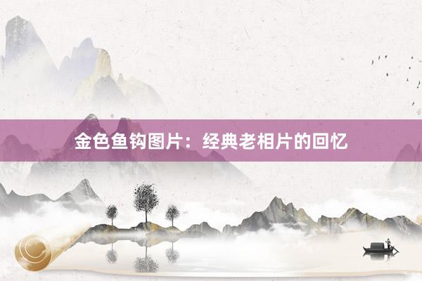 金色鱼钩图片：经典老相片的回忆