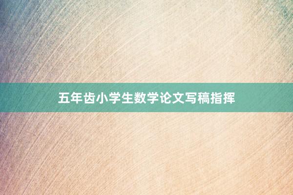 五年齿小学生数学论文写稿指挥